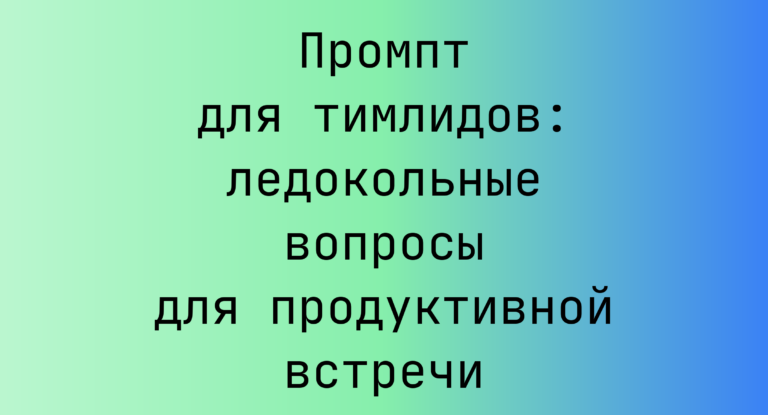 Промпт для тимлидов: ледокольные вопросы для продуктивной встречи
