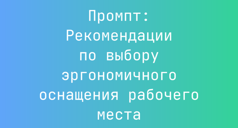 Промпт: Рекомендации по выбору эргономичного оснащения рабочего места