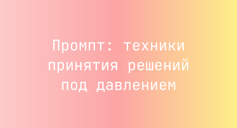 Промпт: техники принятия решений под давлением