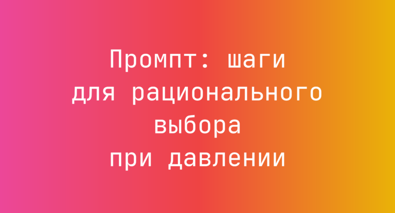Промпт: шаги для рационального выбора при давлении