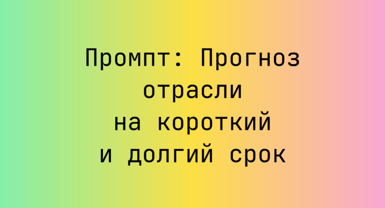 Промпт: Прогноз отрасли на короткий и долгий срок