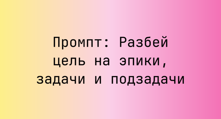 Промпт: Разбей цель на эпики, задачи и подзадачи