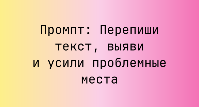Промпт: Перепиши текст, выяви и усили проблемные места
