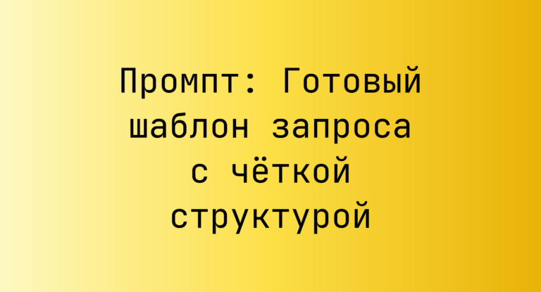 Промпт: Готовый шаблон запроса с четкой структурой