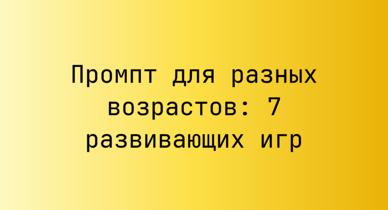 Промпт для разных возрастов: 7 развивающих игр