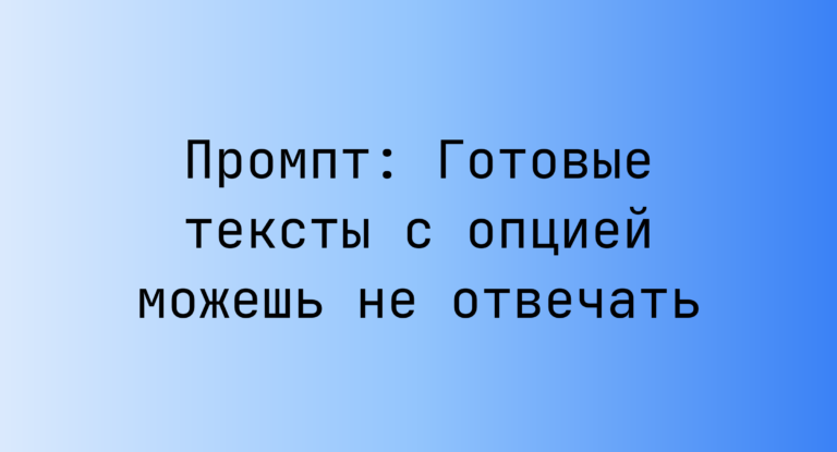 Промпт: Готовые тексты с опцией можешь не отвечать