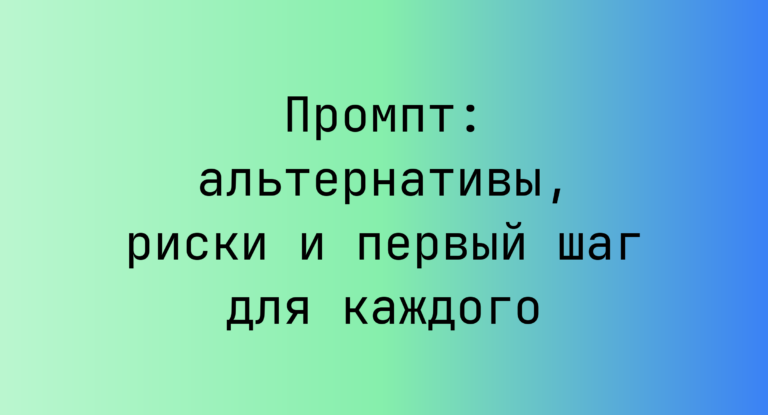 Промпт: альтернативы, риски и первый шаг для каждого