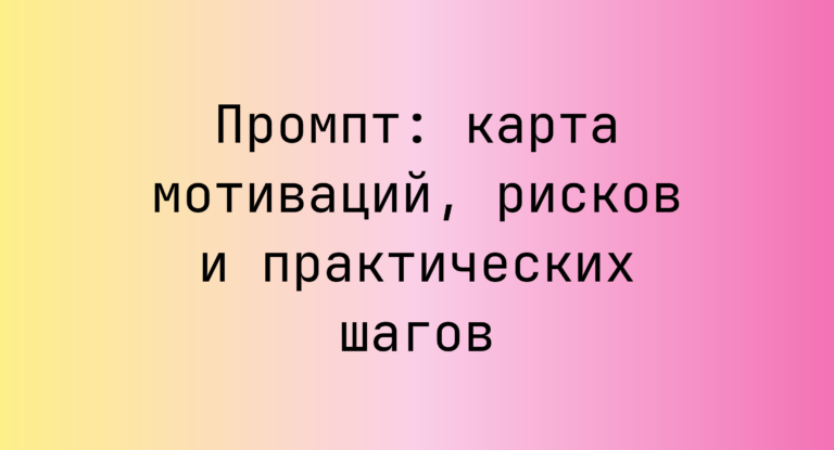 Промпт: карта мотиваций, рисков и практических шагов
