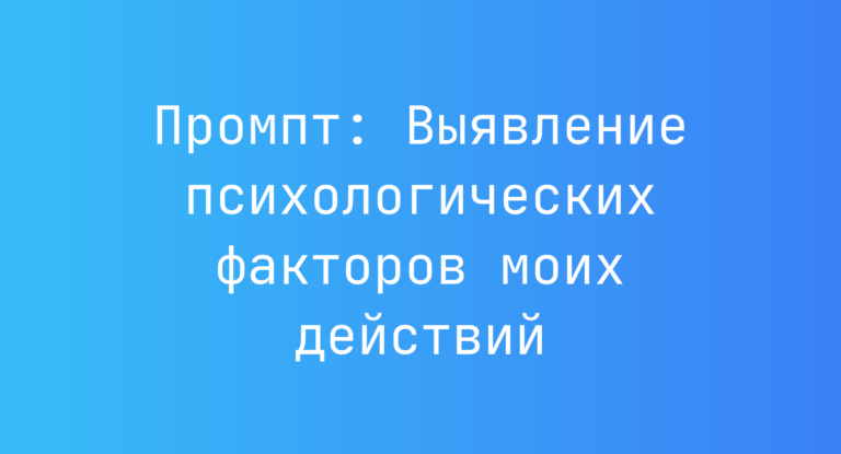 Промпт: Выявление психологических факторов моих действий