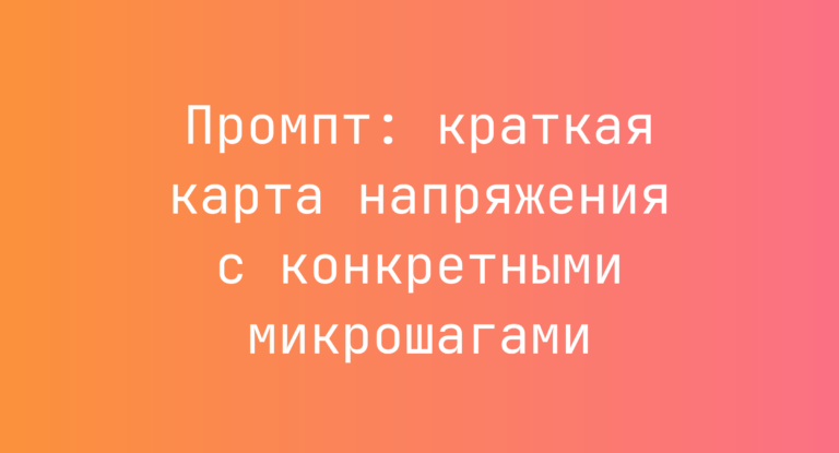 Промпт: краткая карта напряжения с конкретными микрошагами