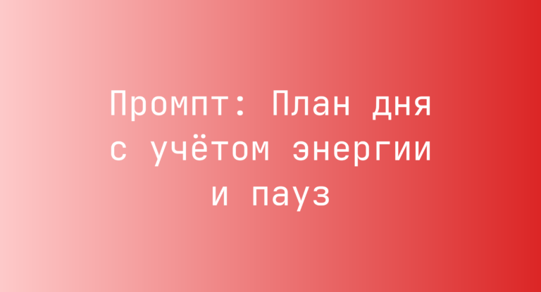 Промпт: План дня с учётом энергии и пауз