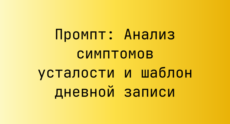 Промпт: Анализ симптомов усталости и шаблон дневной записи