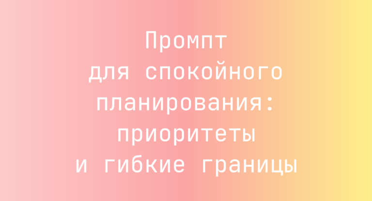 Промпт для спокойного планирования: приоритеты и гибкие границы