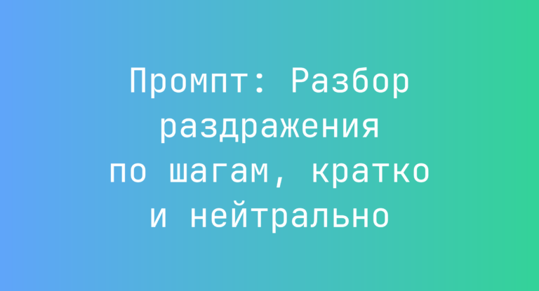 Промпт: Разбор раздражения по шагам, кратко и нейтрально