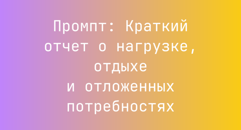 Промпт: Краткий отчет о нагрузке, отдыхе и отложенных потребностях