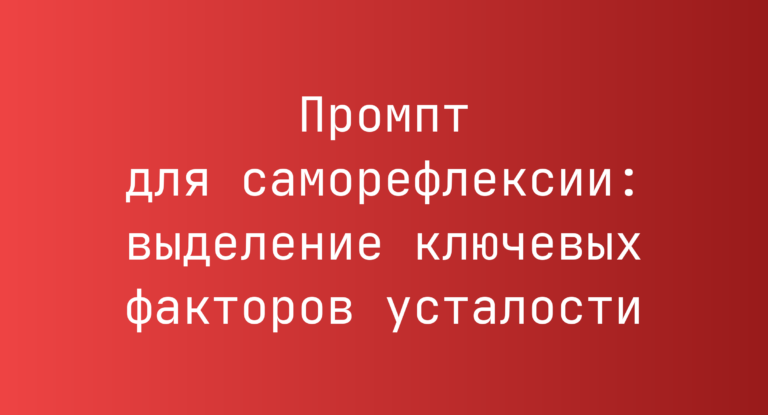 Промпт для саморефлексии: выделение ключевых факторов усталости
