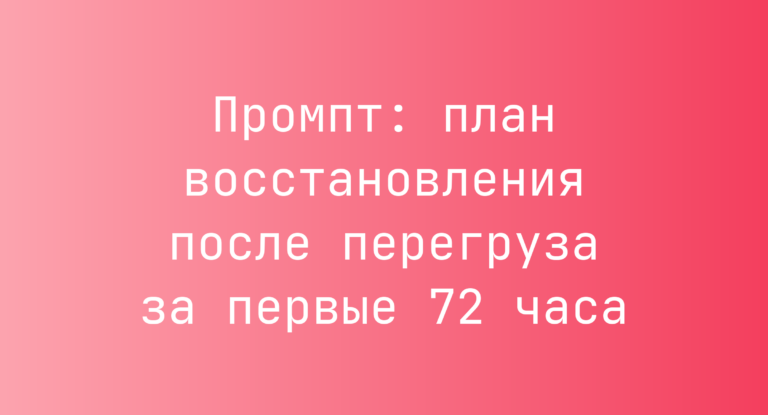 Промпт: план восстановления после перегруза за первые 72 часа