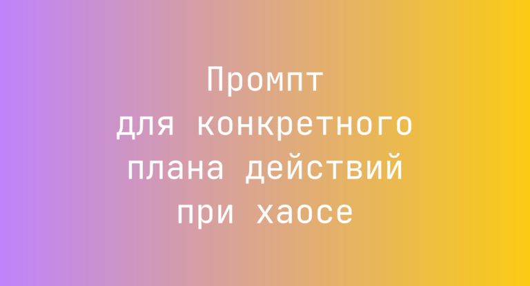 Промпт для конкретного плана действий при хаосе