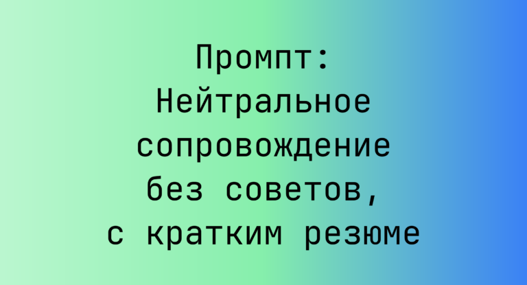Промпт: Нейтральное сопровождение без советов, с кратким резюме