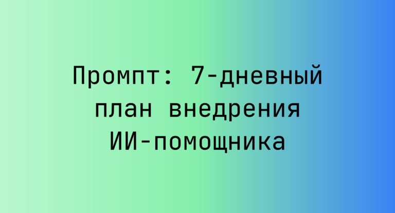 Промпт: 7-дневный план внедрения ИИ-помощника