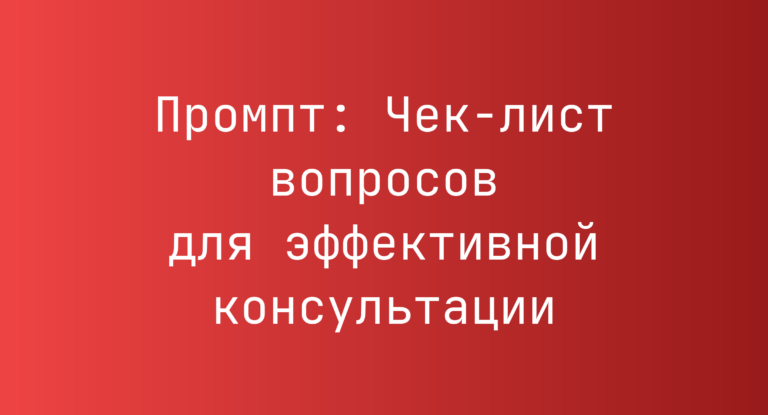 Промпт: Чек-лист вопросов для эффективной консультации