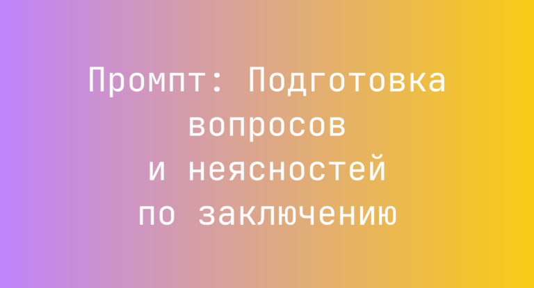 Промпт: Подготовка вопросов и неясностей по заключению
