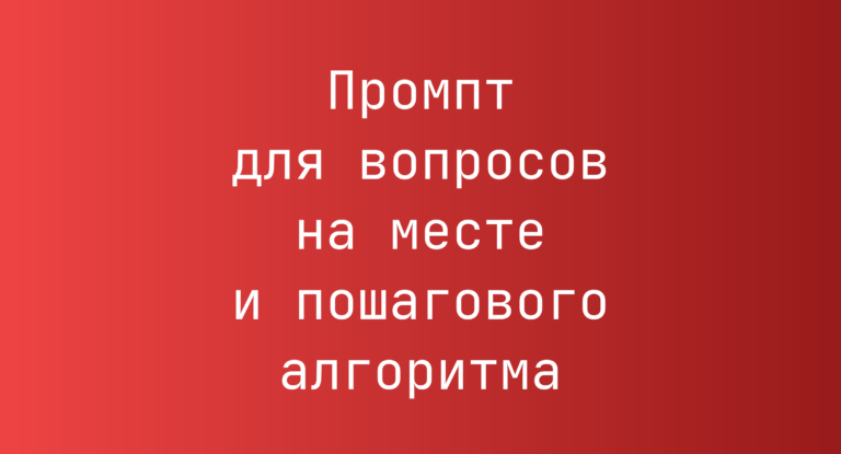 Промпт для вопросов на месте и пошагового алгоритма