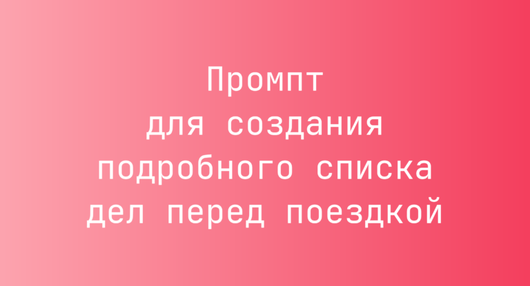 Промпт для создания подробного списка дел перед поездкой