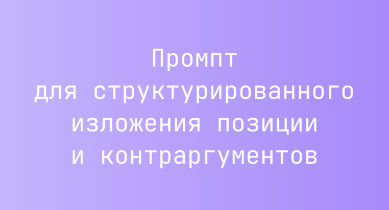Промпт для структурированного изложения позиции и контраргументов
