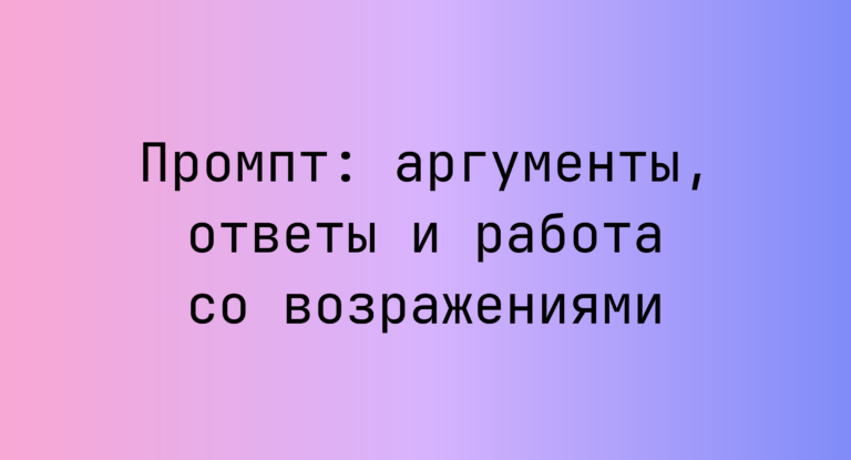 Промпт: аргументы, ответы и работа со возражениями
