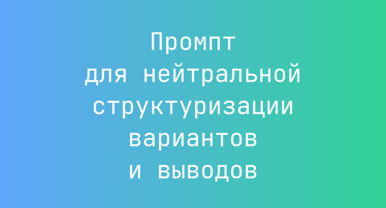 Промпт для нейтральной структуризации вариантов и выводов