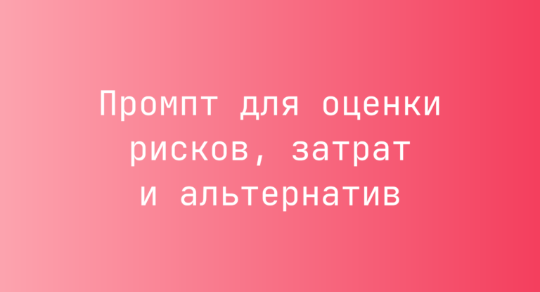 Промпт для оценки рисков, затрат и альтернатив
