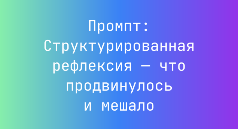 Промпт: Структурированная рефлексия — что продвинулось и мешало