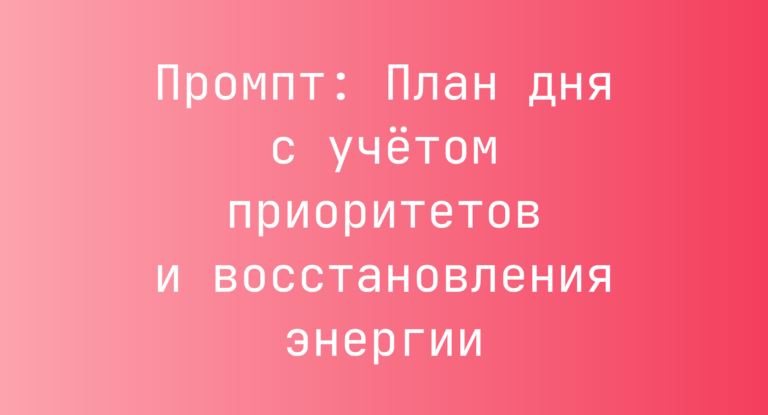 Промпт: План дня с учётом приоритетов и восстановления энергии