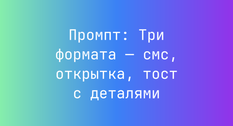 Промпт: Три формата — смс, открытка, тост с деталями