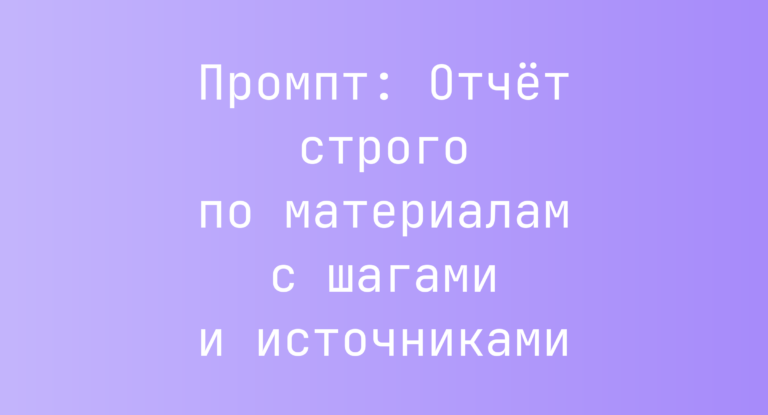 Промпт: Отчет строго по материалам с шагами и источниками