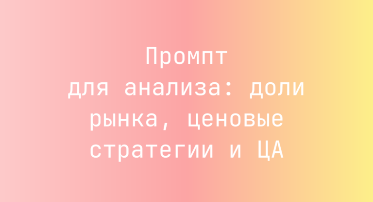 Промпт для анализа: доли рынка, ценовые стратегии и ЦА