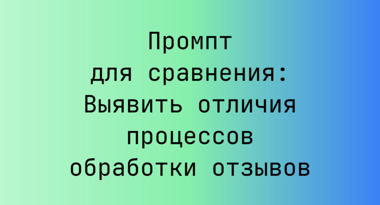 Промпт для сравнения: Выявить отличия процессов обработки отзывов