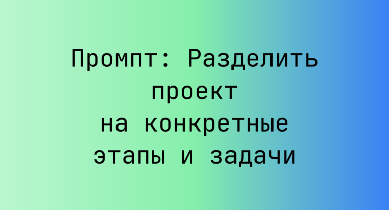 Промпт: Разделить проект на конкретные этапы и задачи