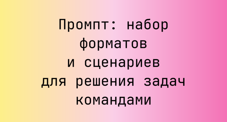 Промпт: набор форматов и сценариев для решения задач командами
