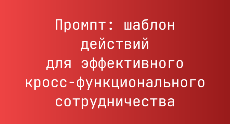 Промпт: шаблон действий для эффективного кросс‑функционального сотрудничества