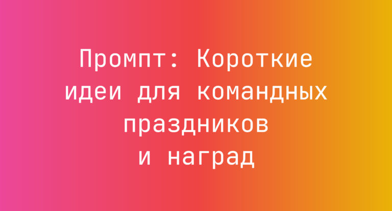 Промпт: Короткие идеи для командных праздников и наград