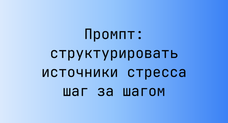 Промпт: структурировать источники стресса шаг за шагом