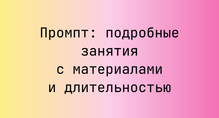 Промпт: подробные занятия с материалами и длительностью