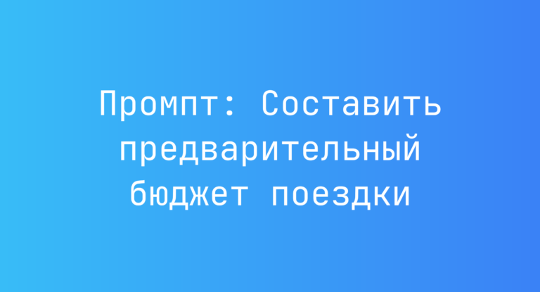 Промпт: Составить предварительный бюджет поездки