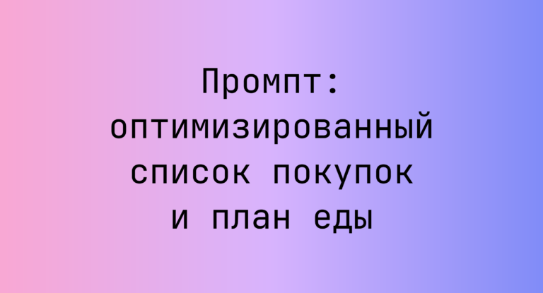 Промпт: оптимизированный список покупок и план еды