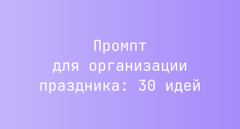 Промпт для организации праздника: 30 идей