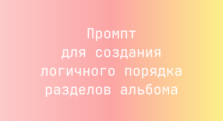 Промпт для создания логичного порядка разделов альбома