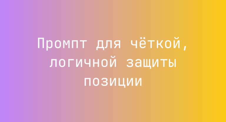 Промпт для четкой, логичной защиты позиции