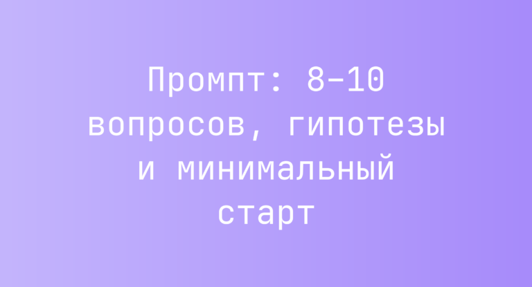 Промпт: 8–10 вопросов, гипотезы и минимальный старт
